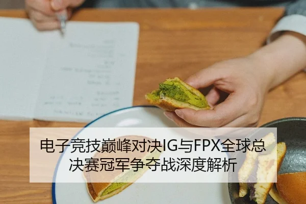 电子竞技巅峰对决IG与FPX全球总决赛冠军争夺战深度解析